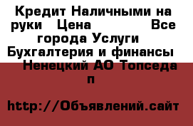 Кредит Наличными на руки › Цена ­ 50 000 - Все города Услуги » Бухгалтерия и финансы   . Ненецкий АО,Топседа п.